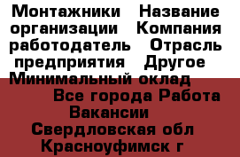 Монтажники › Название организации ­ Компания-работодатель › Отрасль предприятия ­ Другое › Минимальный оклад ­ 150 000 - Все города Работа » Вакансии   . Свердловская обл.,Красноуфимск г.